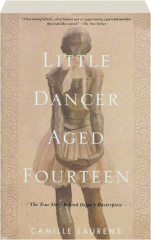 LITTLE DANCER AGED FOURTEEN: The True Story Behind Degas's Masterpiece