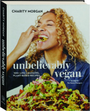 UNBELIEVABLY VEGAN: 100+ Life-Changing, Plant-Based Recipes