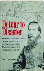 DETOUR TO DISASTER: General John Bell Hood's "Slight Demonstration" at Decatur and the Unravelling of the Tennessee Campaign