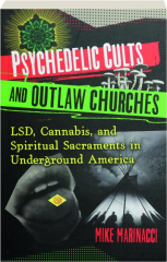 PSYCHEDELIC CULTS AND OUTLAW CHURCHES: LSD, Cannabis, and Spiritual Sacraments in Underground America