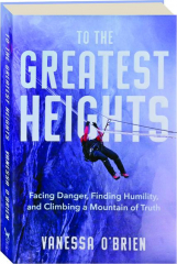 TO THE GREATEST HEIGHTS: Facing Danger, Finding Humility, and Climbing a Mountain of Truth