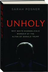 UNHOLY: Why White Evangelicals Worship at the Altar of Donald Trump