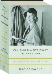 I'LL BUILD A STAIRWAY TO PARADISE: A Life of Bunny Mellon