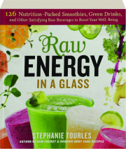 RAW ENERGY IN A GLASS: 126 Nutrition-Packed Smoothies, Green Drinks, and Other Satisfying Raw Beverages to Boost Your Well Being