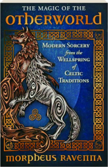 THE MAGIC OF THE OTHERWORLD: Modern Sorcery from the Wellspring of Celtic Traditions