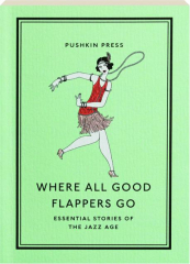 WHERE ALL GOOD FLAPPERS GO: Essential Stories of the Jazz Age