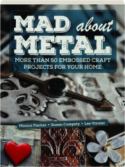 MAD ABOUT METAL: More Than 50 Embossed Craft Projects for Your Home