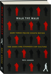 WALK THE WALK: How Three Police Chiefs Defied the Odds and Changed Cop Culture