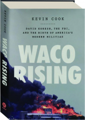WACO RISING: David Koresh, the FBI, and the Birth of America's Modern Militias