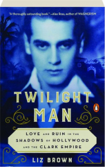 TWILIGHT MAN: Love and Ruin in the Shadows of Hollywood and the Clark Empire