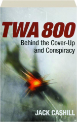 TWA 800: Behind the Cover-Up and Conspiracy