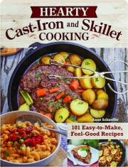 HEARTY CAST-IRON AND SKILLET COOKING: 101 Easy-to-Make, Feel-Good Recipes