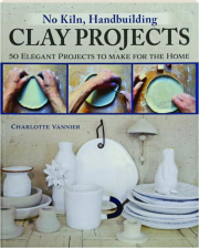 NO KILN, HANDBUILDING CLAY PROJECTS: 50 Elegant Projects to Make for the Home