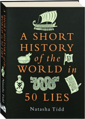 A SHORT HISTORY OF THE WORLD IN 50 LIES