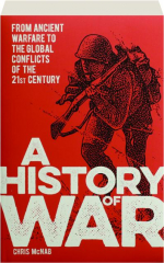 A HISTORY OF WAR: From Ancient Warfare to the Global Conflicts of the 21st Century