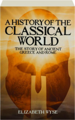 A HISTORY OF THE CLASSICAL WORLD: The Story of Ancient Greece and Rome