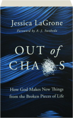 OUT OF CHAOS: How God Makes New Things from the Broken Pieces of Life