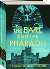 THE EARL AND THE PHARAOH: From the Real Downton Abbey to the Discovery of Tutankhamun