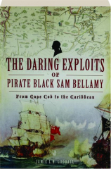THE DARING EXPLOITS OF PIRATE BLACK SAM BELLAMY: From Cape Cod to the Caribbean