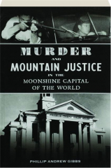 MURDER AND MOUNTAIN JUSTICE IN THE MOONSHINE CAPITAL OF THE WORLD