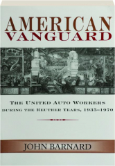 AMERICAN VANGUARD: The United Auto Workers During the Reuther Years, 1935-1970