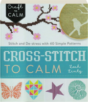 CROSS-STITCH TO CALM: Stitch and De-stress with 40 Simple Patterns