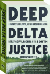 DEEP DELTA JUSTICE: A Black Teen, His Lawyer, and Their Groundbreaking Battle for Civil Rights in the South