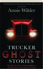 TRUCKER GHOST STORIES: And Other True Tales of Haunted Highways, Weird Encounters, and Legends of the Road