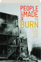 PEOPLE WASN'T MADE TO BURN: A True Story of Housing, Race, and Murder in Chicago