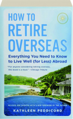 HOW TO RETIRE OVERSEAS: Everything You Need to Know to Live Well (for Less) Abroad