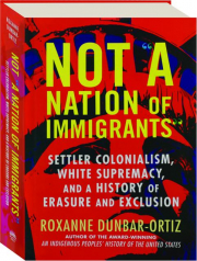 NOT A NATION OF IMMIGRANTS: Settler Colonialism, White Supremacy, and a History of Erasure and Exclusion