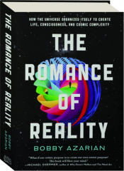 THE ROMANCE OF REALITY: How the Universe Organizes itself to Create Life, Consciousness, and Cosmic Complexity