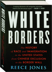 WHITE BORDERS: The History of Race and Immigration in the United States from Chinese Exclusion to the Border Wall