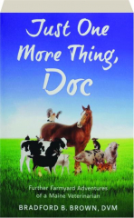 JUST ONE MORE THING, DOC: Further Farmyard Adventures of a Maine Veterinarian