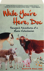 WHILE YOU'RE HERE, DOC: Farmyard Adventures of a Maine Veterinarian