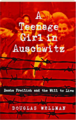 A TEENAGE GIRL IN AUSCHWITZ: Basha Freilich and the Will to Live