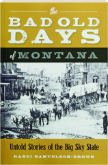 THE BAD OLD DAYS OF MONTANA: Untold Stories of the Big Sky State