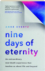 NINE DAYS OF ETERNITY: An Extraordinary Near-Death Experience That Teaches Us About Life and Beyond