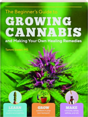 THE BEGINNER'S GUIDE TO GROWING CANNABIS AND MAKING YOUR OWN HEALING REMEDIES