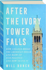 AFTER THE IVORY TOWER FALLS: How College Broke the American Dream and Blew Up Our Politics--and How to Fix It