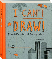 I CAN'T DRAW! 60 Activities That Will Teach You How