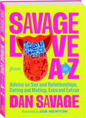 SAVAGE LOVE FROM A TO Z: Advice on Sex and Relationships, Dating and Mating, Exes and Extras