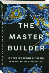 THE MASTER BUILDER: How the New Science of the Cell Is Rewriting the Story of Life