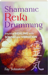 SHAMANIC REIKI DRUMMING: Intuitive Healing with Sound and Vibration