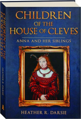 CHILDREN OF THE HOUSE OF CLEVES: Anna and Her Siblings