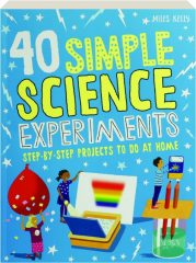 40 SIMPLE SCIENCE EXPERIMENTS: Step-by-Step Projects to Do at Home
