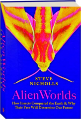 ALIEN WORLDS: How Insects Conquered the Earth & Why Their Fate Will Determine Our Future