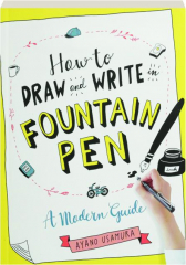 HOW TO DRAW AND WRITE IN FOUNTAIN PEN: A Modern Guide