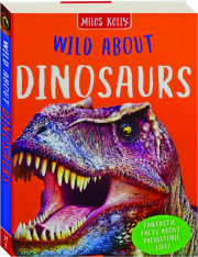 WILD ABOUT DINOSAURS: Fantastic Facts About Prehistoric Life!