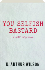 YOU SELFISH BASTARD: A Self-Help Book